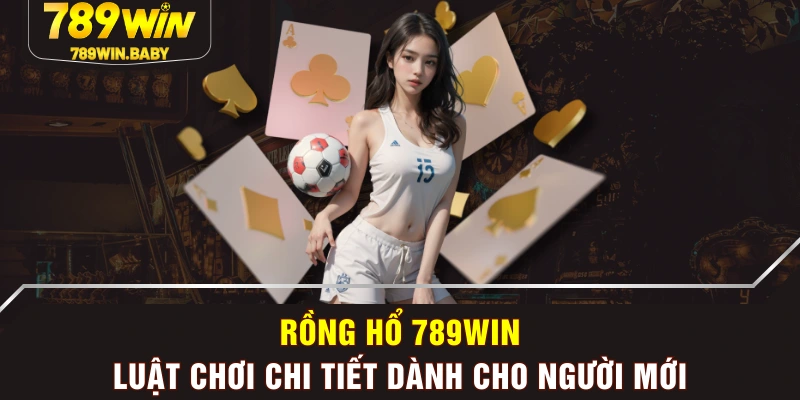 Rồng Hổ 789WIN - Luật Chơi Chi Tiết Dành Cho Người Mới